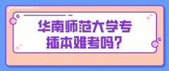 华南师范大学专插本难考吗？