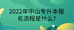 2022年广东中山专升本报名流程是什么？