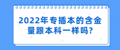 2022年专插本的含金量跟本科一样？