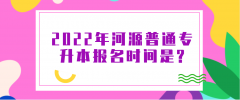 2022年河源普通专升本什么时候报名？