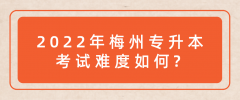 2022年梅州普通专升本考试难度如何？