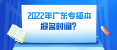 2022年广东普通专插本报名时间？