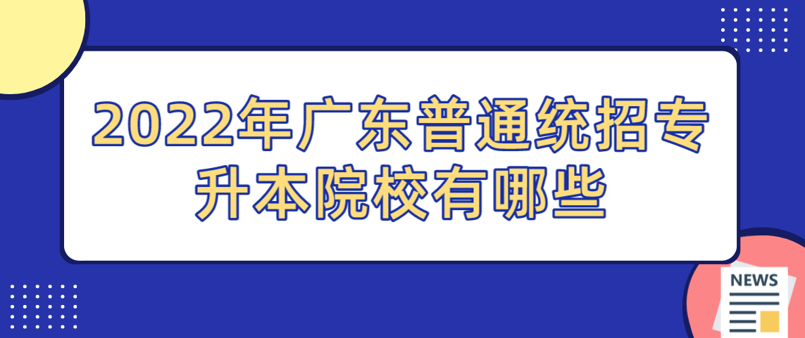 2022年广东普通统招专升本院校有哪些？