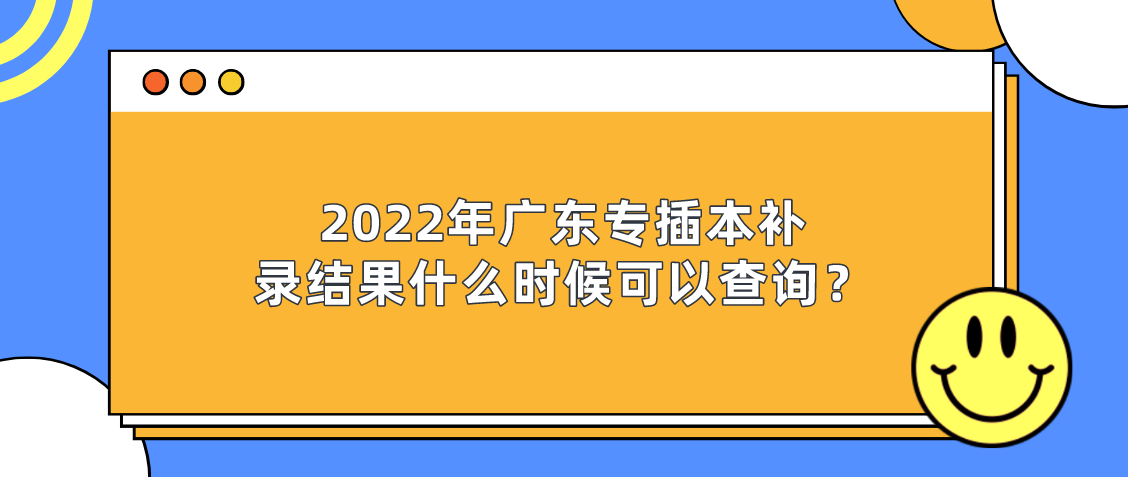 2022年广东省专插本补录结果什么时候可以查询？