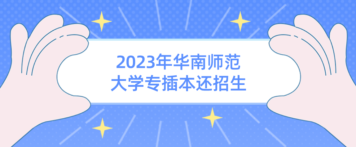 华南师范大学专插本2023年还招生吗？