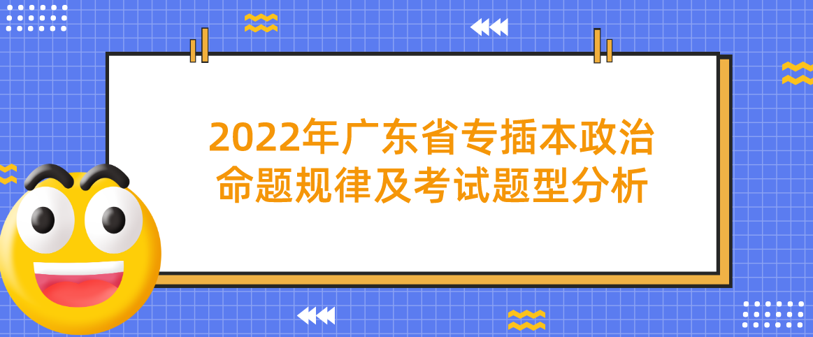 2022年广东省专插本政治命题规律及考试题型分析