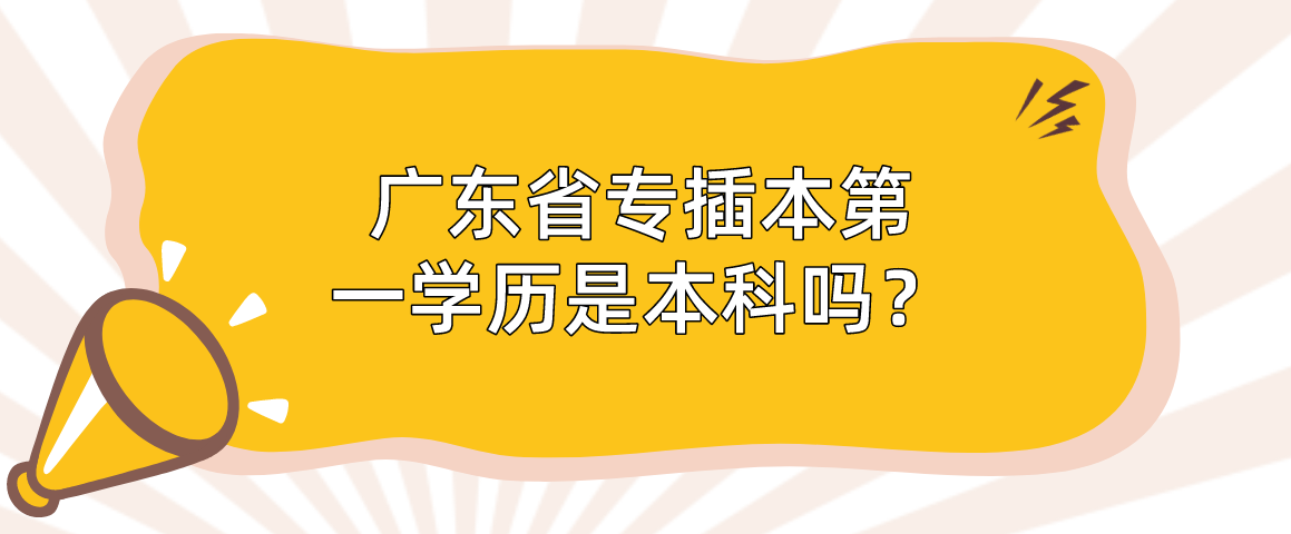 广东省专插本第一学历是本科吗？