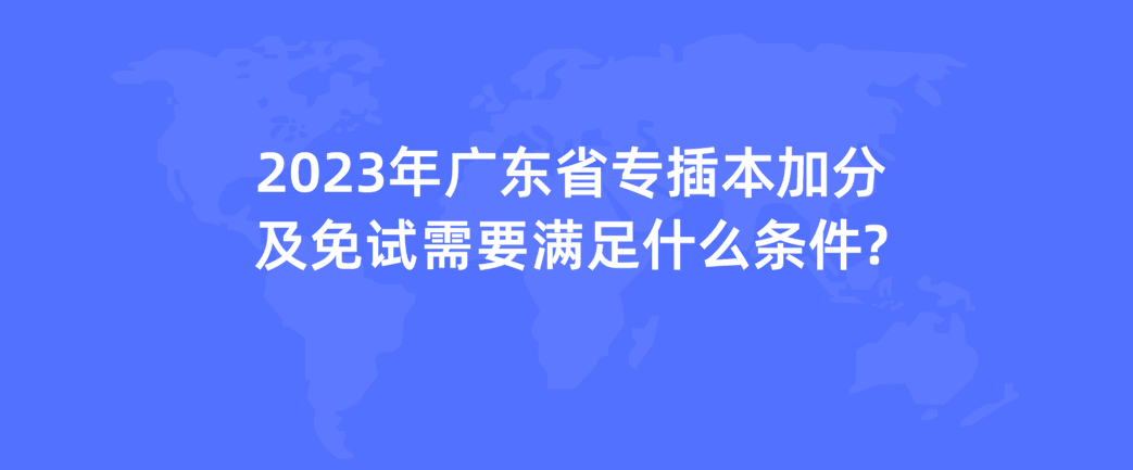 2023年广东省专插本加分及免试需要满足什么条件?