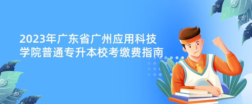 2023年广东省广州应用科技学院普通专升本校考缴费指南