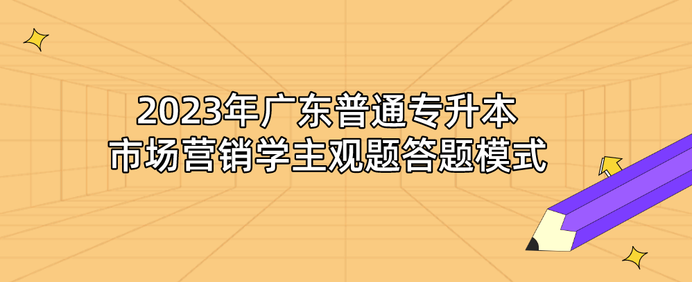 2023年广东普通专升本（专插本）市场营销学主观题答题模式