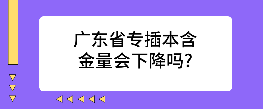 广东省专插本（普通专升本）含金量会下降吗?