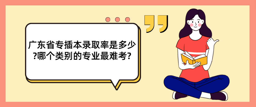 广东省专插本录取率是多少?哪个类别的专业最难考?