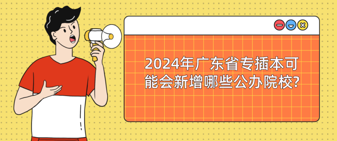 2024年广东省专插本可能会新增哪些公办院校?