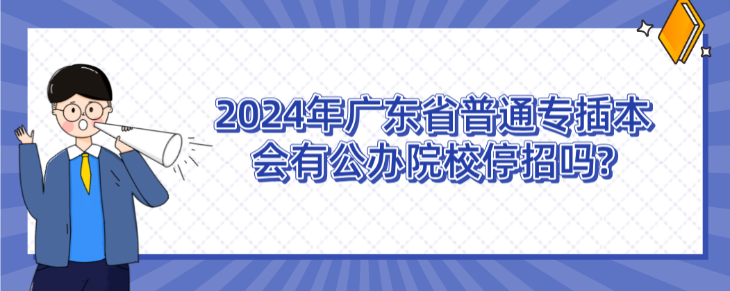 2024年广东省普通专插本会有公办院校停招吗?