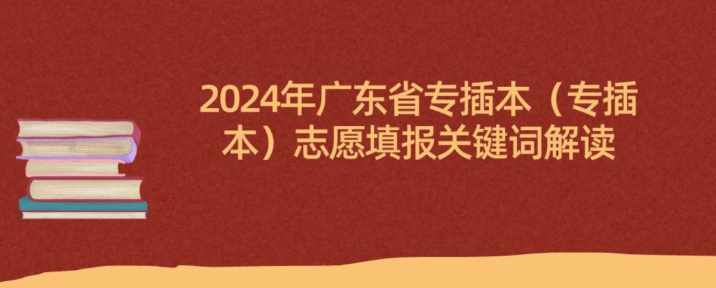 2024年广东省专插本（专插本）志愿填报关键词解读