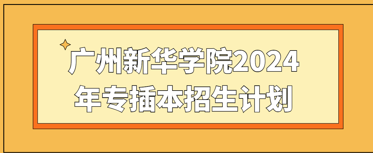 广州新华学院2024年专插本招生计划