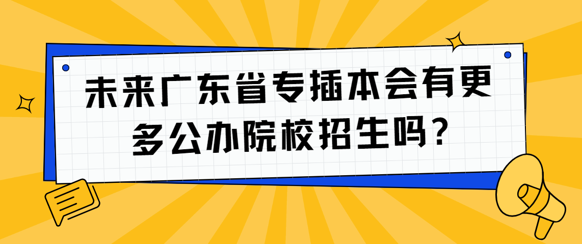 未来广东省专插本会有更多公办院校招生?