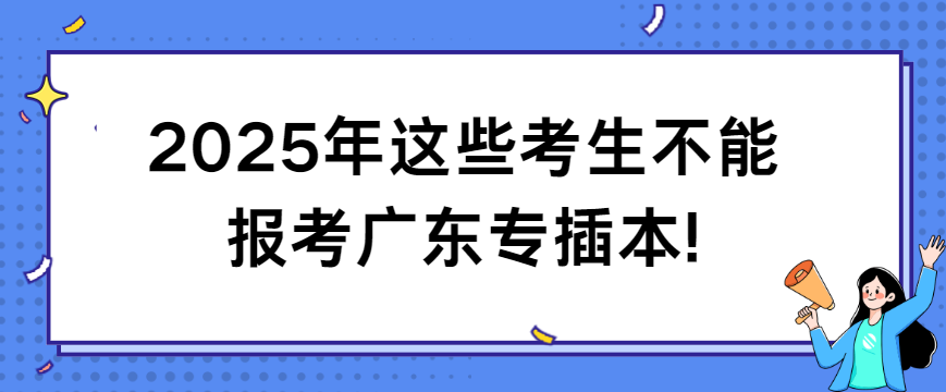 2025年这些考生不能报考广东专插本!