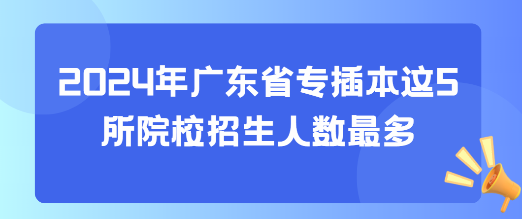 2024年广东省专插本这5所院校招生人数最多