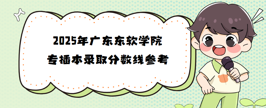 2025年广东东软学院专插本录取分数线参考