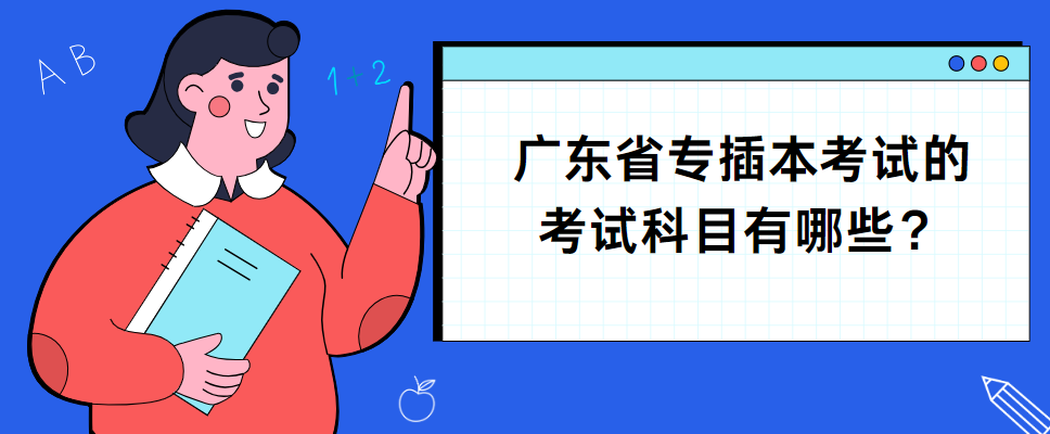 广东省专插本考试的考试科目有哪些？