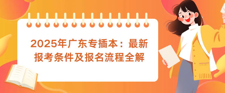 2025年广东专插本：最新报考条件及报名流程全解