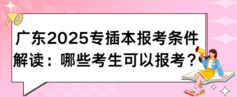 广东2025专插本报考条件解读：哪些考生可以报考？