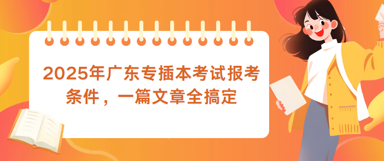 2025年广东专插本考试报考条件，一篇文章全搞定