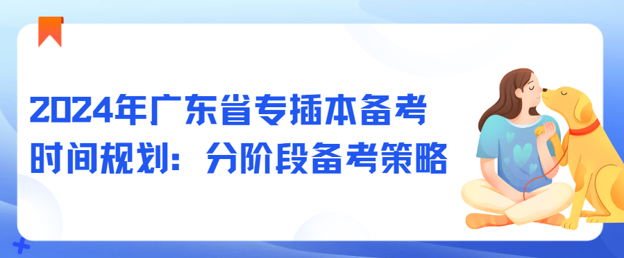 2024年广东省专插本备考时间规划：分阶段备考策略