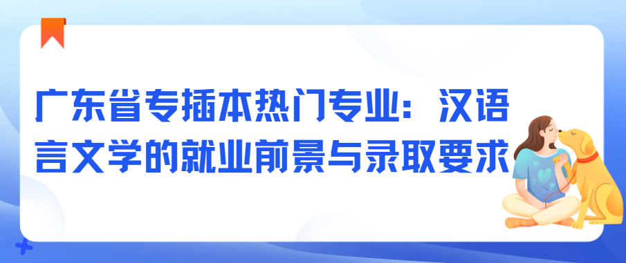 广东省专插本热门专业：汉语言文学的就业前景与录取要求