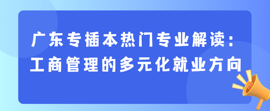 广东省专插本热门专业解读：工商管理的多元化就业方向