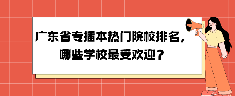 广东省专插本热门院校排名，哪些学校最受欢迎？