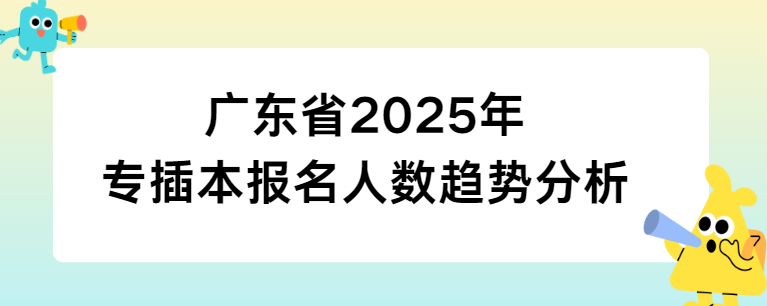 广东省2025年专插本报名人数趋势分析