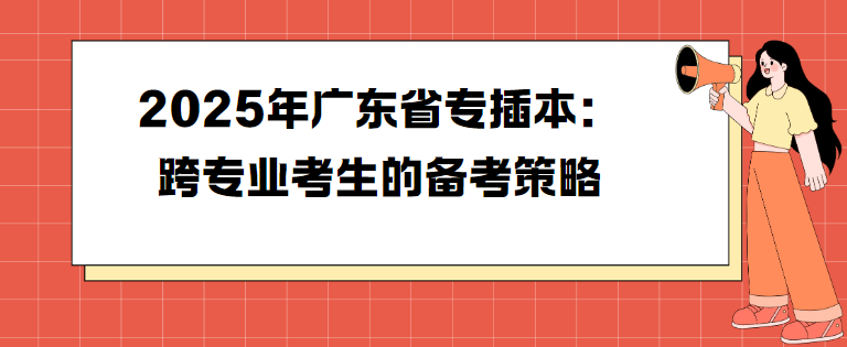 2025年广东省专插本：跨专业考生的备考策略