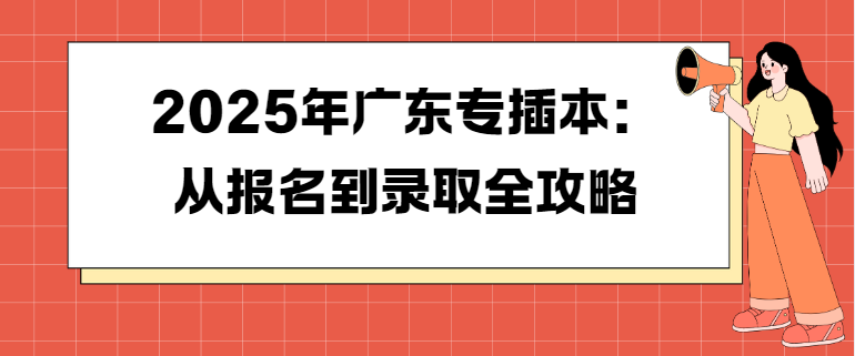 2025年广东省专插本：从报名到录取全攻略