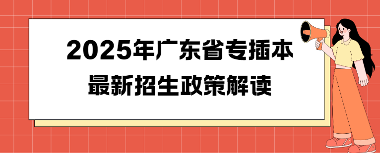 2025年广东省专插本最新招生政策解读