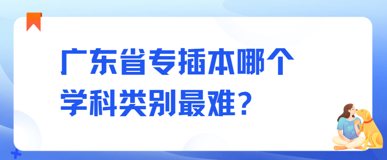 广东省专插本哪个学科类别最难?