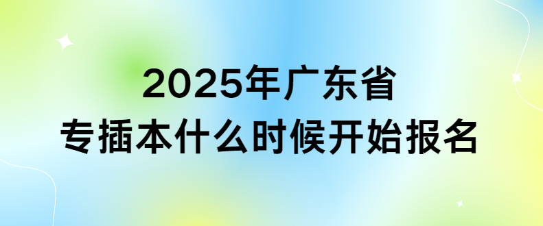 2025年广东省专插本什么时候开始报名