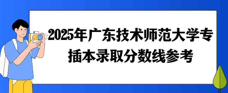 2025年广东技术师范大学专插本录取分数线参考