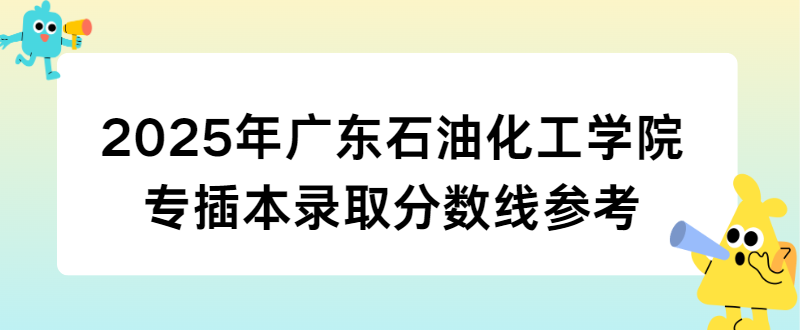 2025年广东石油化工学院专插本录取分数线参考