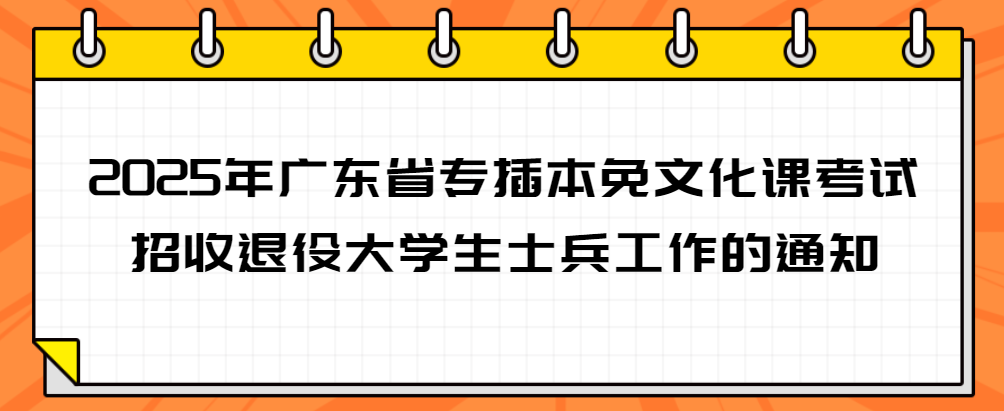 2025年广东省专插本免文化课考试招收退役大学生士兵工作的通知