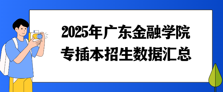 2025年广东金融学院专插本招生数据汇总