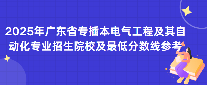 2025年广东省专插本电气工程及其自动化专业招生院校及最低分数线参考