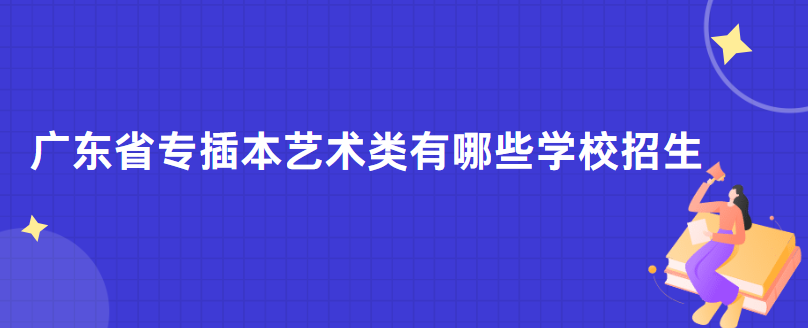 广东省专插本艺术类有哪些学校招生