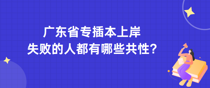 广东省专插本上岸失败的人都有哪些共性?