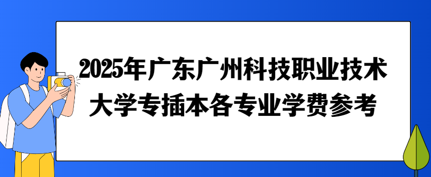 2025年广东广州科技职业技术大学专插本各专业学费参考