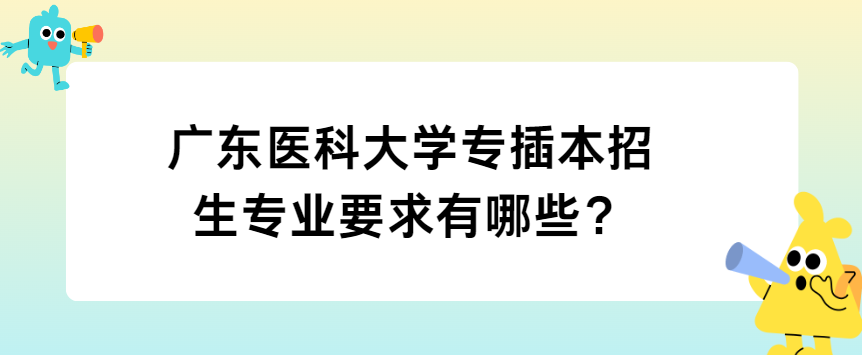 广东医科大学专插本招生专业要求有哪些？