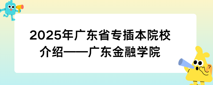 2025年广东省专插本院校介绍——广东金融学院