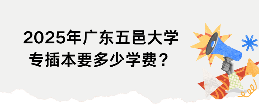 ​2025年广东五邑大学专插本要多少学费？