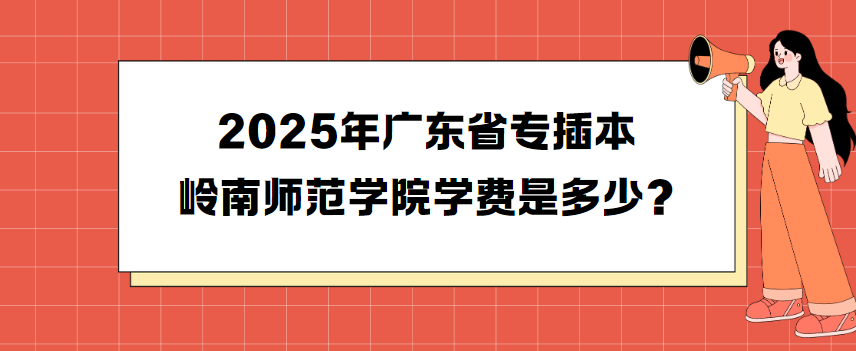 2025年广东省专插本岭南师范学院学费是多少?